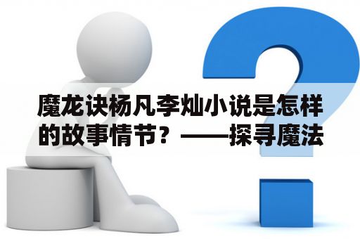 魔龙诀杨凡李灿小说是怎样的故事情节？——探寻魔法世界的奥秘