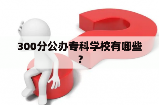 300分公办专科学校有哪些？