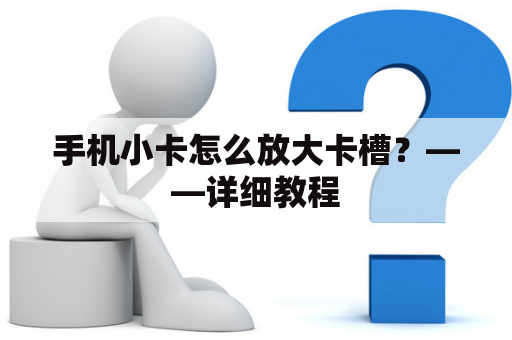 手机小卡怎么放大卡槽？——详细教程