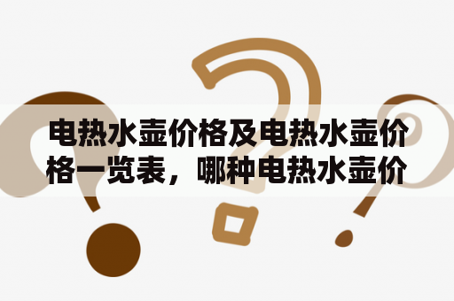 电热水壶价格及电热水壶价格一览表，哪种电热水壶价格相对较低？