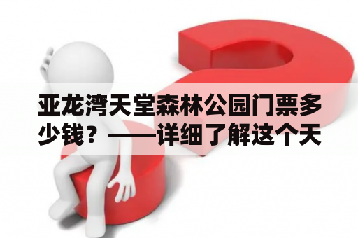 亚龙湾天堂森林公园门票多少钱？——详细了解这个天然森林公园的价格信息吧！