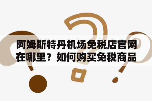 阿姆斯特丹机场免税店官网在哪里？如何购买免税商品？