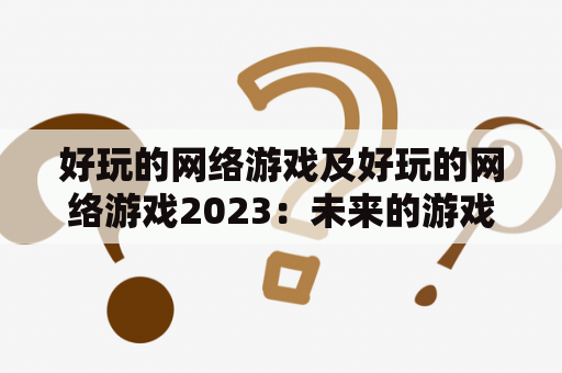 好玩的网络游戏及好玩的网络游戏2023：未来的游戏世界将会如何发展？