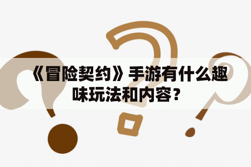 《冒险契约》手游有什么趣味玩法和内容？