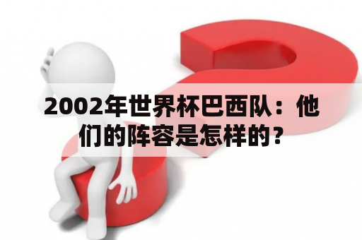 2002年世界杯巴西队：他们的阵容是怎样的？