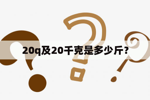 20q及20千克是多少斤？