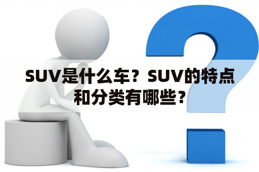 SUV是什么车？SUV的特点和分类有哪些？