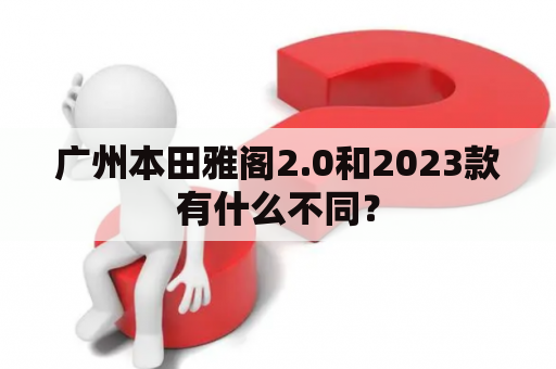 广州本田雅阁2.0和2023款有什么不同？