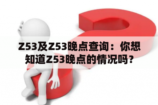 Z53及Z53晚点查询：你想知道Z53晚点的情况吗？