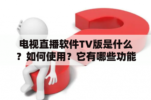 电视直播软件TV版是什么？如何使用？它有哪些功能？