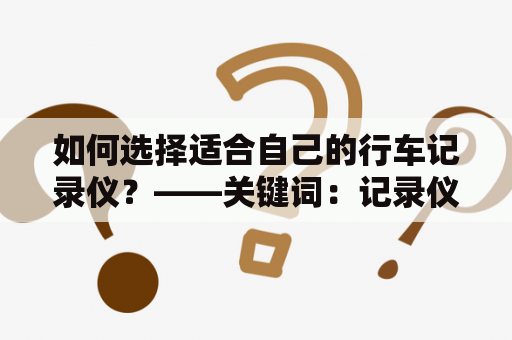 如何选择适合自己的行车记录仪？——关键词：记录仪价格及行车记录仪价格