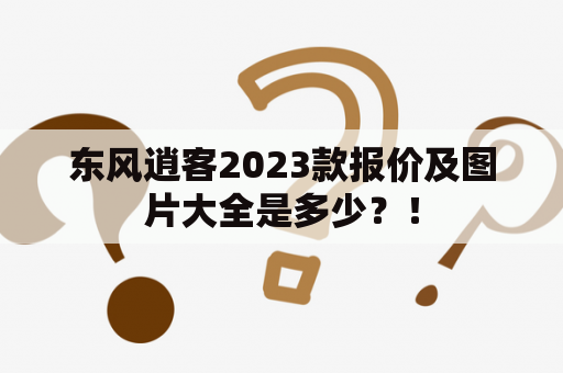 东风逍客2023款报价及图片大全是多少？！