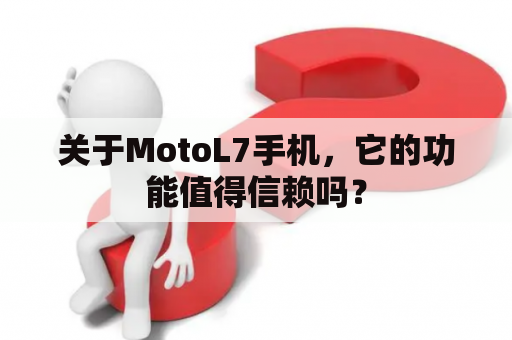 关于MotoL7手机，它的功能值得信赖吗？