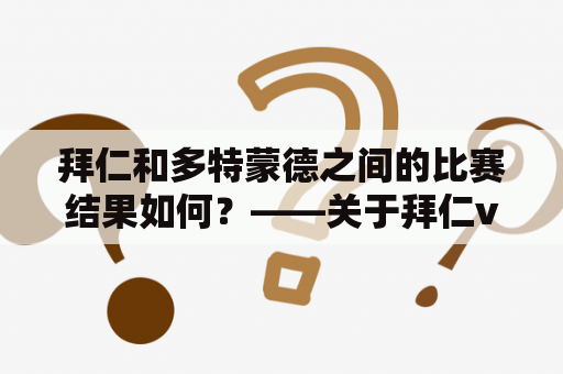 拜仁和多特蒙德之间的比赛结果如何？——关于拜仁vs多特蒙德比赛结果的详细描述