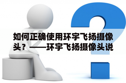 如何正确使用环宇飞扬摄像头？——环宇飞扬摄像头说明书