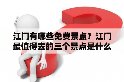 江门有哪些免费景点？江门最值得去的三个景点是什么？