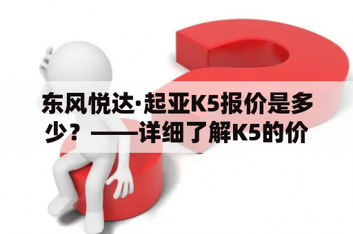 东风悦达·起亚K5报价是多少？——详细了解K5的价格