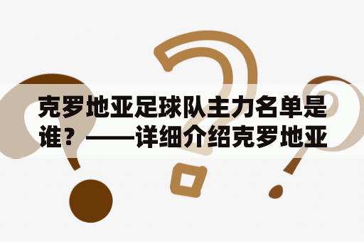 克罗地亚足球队主力名单是谁？——详细介绍克罗地亚足球队主力球员