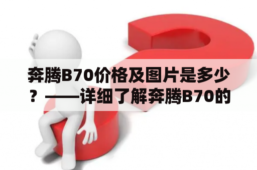 奔腾B70价格及图片是多少？——详细了解奔腾B70的价格及外观图片