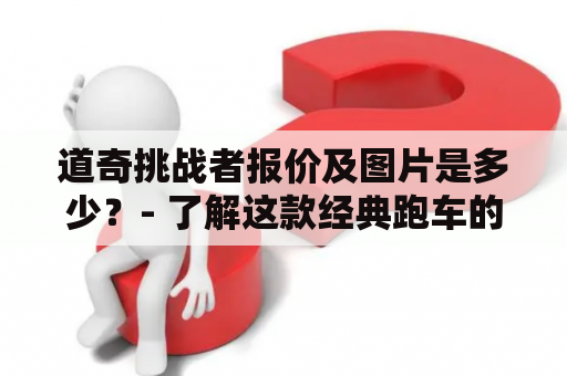 道奇挑战者报价及图片是多少？- 了解这款经典跑车的价格和外观