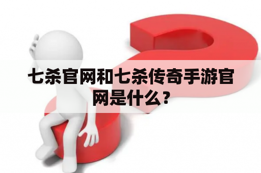 七杀官网和七杀传奇手游官网是什么？