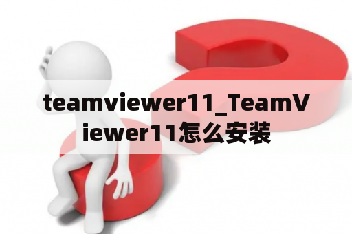 teamviewer11_TeamViewer11怎么安装