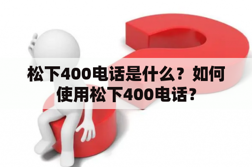 松下400电话是什么？如何使用松下400电话？