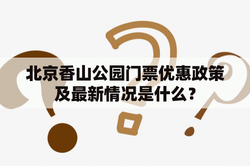 北京香山公园门票优惠政策及最新情况是什么？